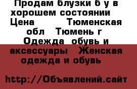 Продам блузки б/у в хорошем состоянии. › Цена ­ 100 - Тюменская обл., Тюмень г. Одежда, обувь и аксессуары » Женская одежда и обувь   